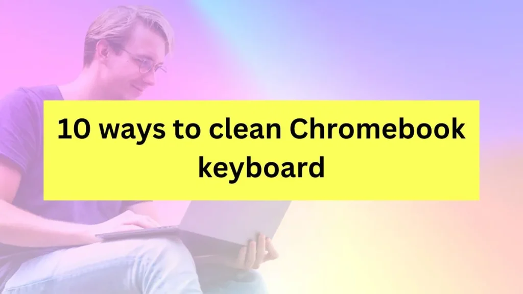 How to clean Chromebook keyboard? : info graphics