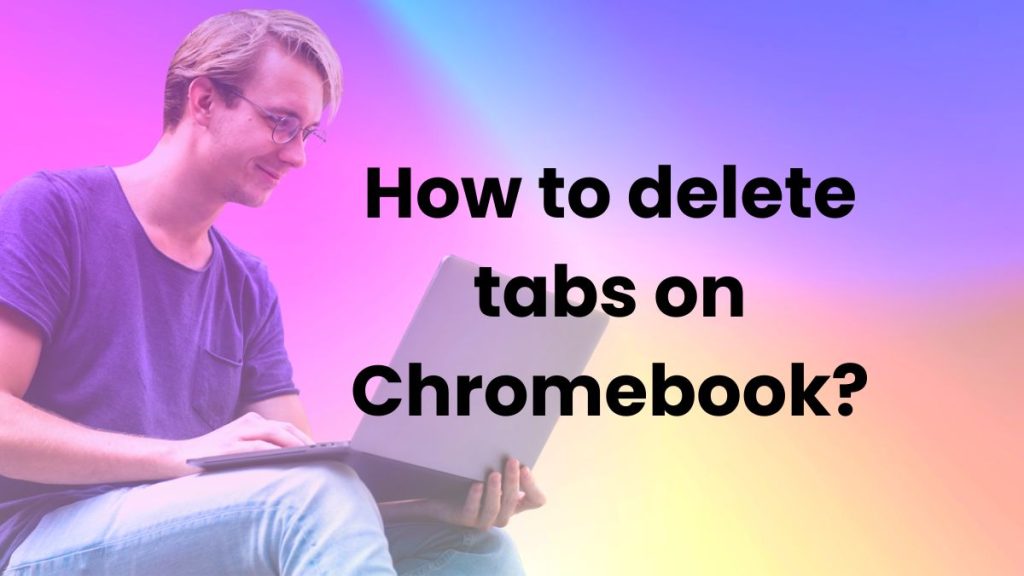 How to delete tabs on Chromebook? : info graphics