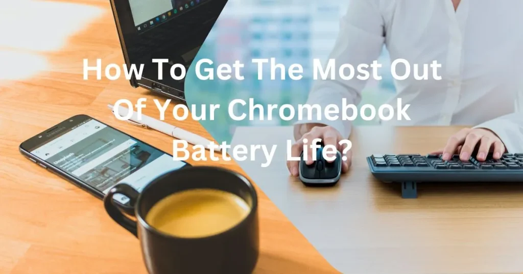 How To Get The Most Out Of Your Chromebook Battery Life?