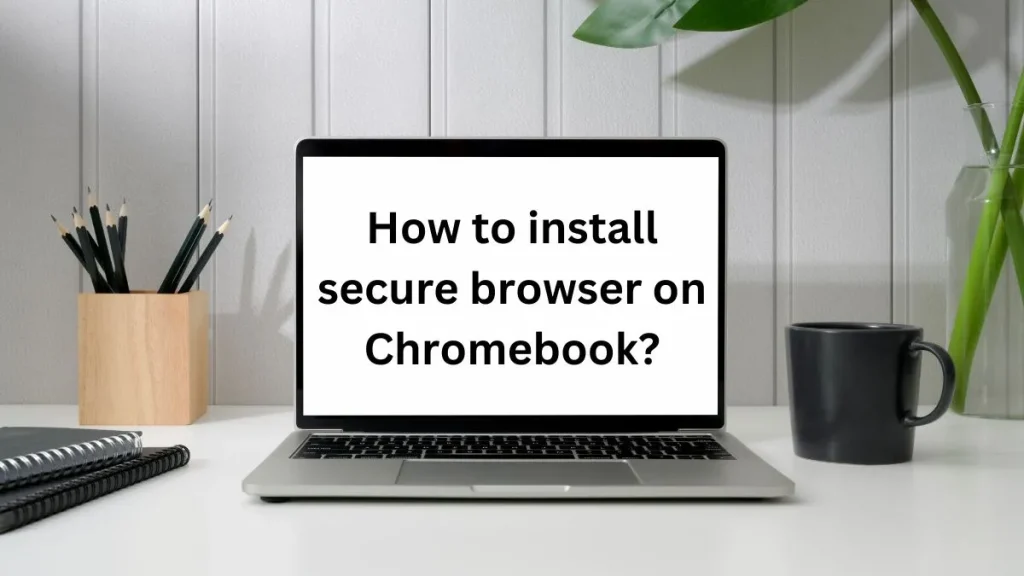 How to install secure browser on Chromebook? : info graphics