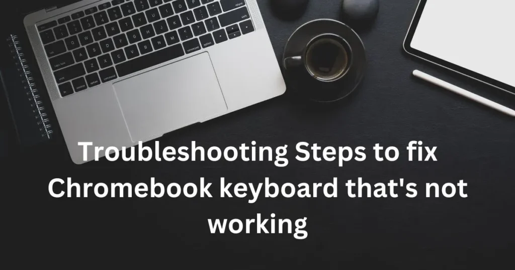 Troubleshooting Steps to fix Chromebook keyboard that's not working