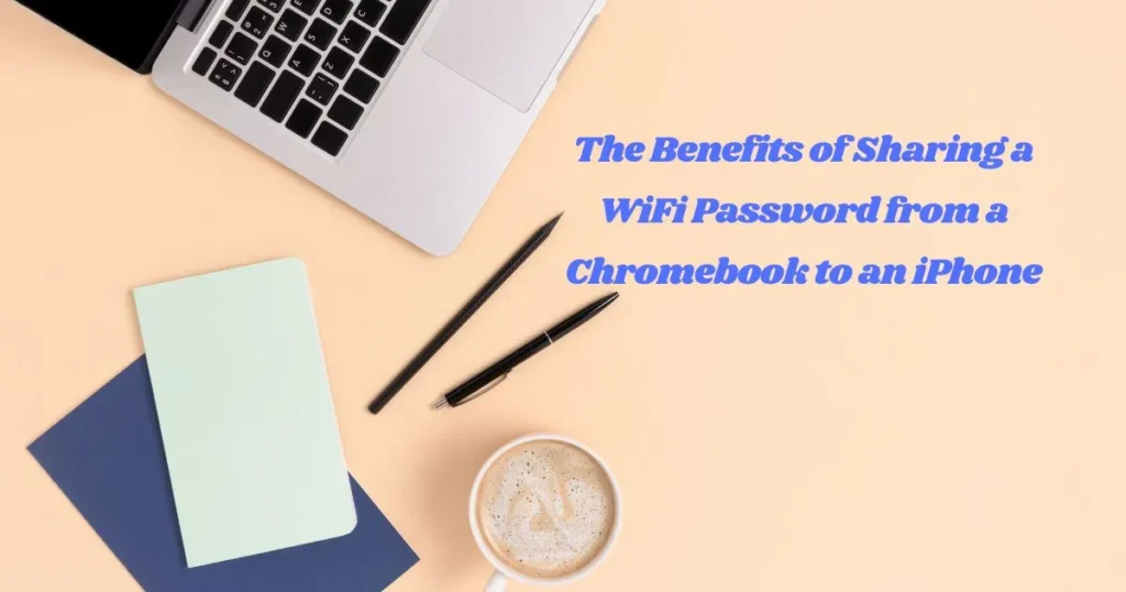 Benefits of Sharing a WiFi Password from a Chromebook to an iPhone